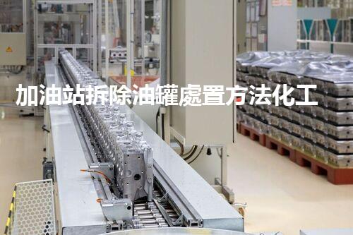 加油站拆除油罐處置方法化工廠安全拆除：關鍵技術與環(huán)保挑戰(zhàn)！